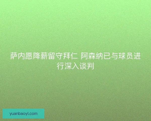萨内愿降薪留守拜仁 阿森纳已与球员进行深入谈判
