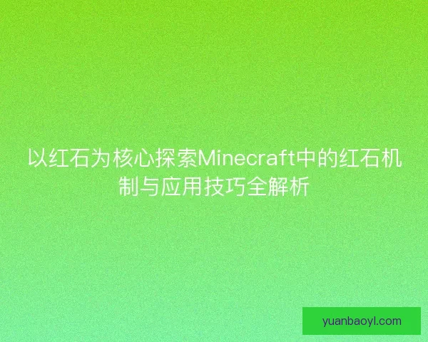 以红石为核心探索Minecraft中的红石机制与应用技巧全解析