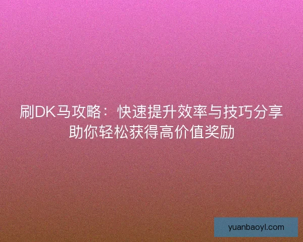 刷DK马攻略：快速提升效率与技巧分享助你轻松获得高价值奖励